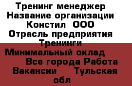 Тренинг менеджер › Название организации ­ Констил, ООО › Отрасль предприятия ­ Тренинги › Минимальный оклад ­ 38 000 - Все города Работа » Вакансии   . Тульская обл.